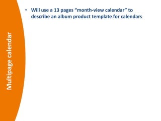 Multipagecalendar • Will use a 13 pages “month-view calendar” to
describe an album product template for calendars
 