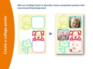 Createacollageposter Will use a Collage Poster to describe a basic composition product with
only one printing background
 