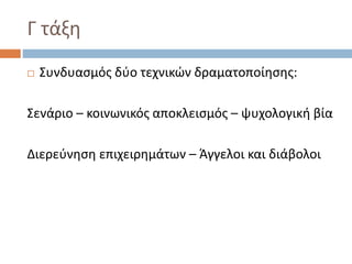 Γ τάξη
 Συνδυασμός δύο τεχνικών δραματοποίησης:
Σενάριο – κοινωνικός αποκλεισμός – ψυχολογική βία
Διερεύνηση επιχειρημάτων – Άγγελοι και διάβολοι
 