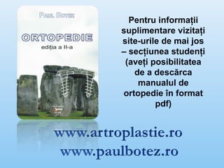 Pentru informaţii
suplimentare vizitaţi
site-urile de mai jos
– secţiunea studenţi
(aveţi posibilitatea
de a descărca
manualul de
ortopedie în format
pdf)
 
