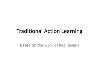 Traditional Action Learning
Based on the work of Reg Revans
 