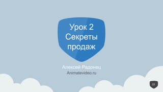 1
Урок 2
Секреты
продаж
Алексей Радонец
01
Animatevideo.ru
 