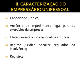 a) Capacidade jurídica;
b) Ausência de impedimento legal para os
exercícios da empresa;
c) Efetivo exercício profissional da empresa;
d) Regime jurídico peculiar regulador da
insolvência;
e) Registro;
 