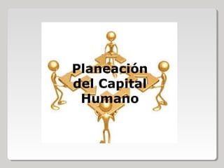 Planeación
del Capital
Humano
 