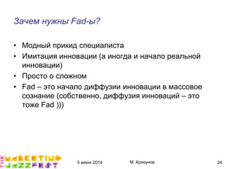 5 июня 2014 М. Крикунов 24
Зачем нужны Èãæ¯ыÁ
• Модный прикид специалиста
• Имитация инновации (а иногда и начало реальной
инновации)
• Просто о сложном
• Fad – это начало диффузии инновации в массовое
сознание (собственно, диффузия инноваций – это
тоже Fad )))
 