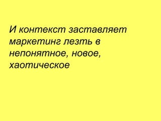 5 июня 2014 М. Крикунов 36
И контекст заставляет
маркетинг лезть в
непонятное."новое."
хаотическое
 
