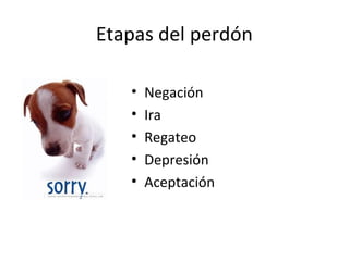 Etapas del perdón
• Negación
• Ira
• Regateo
• Depresión
• Aceptación
 