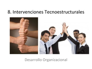 8. Intervenciones Tecnoestructurales
Desarrollo Organizacional
 