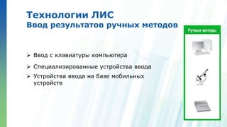 Ленинские горы, д.1, стр.77
Технологии ЛИС
Ввод результатов ручных методов
 Ввод с клавиатуры компьютера
 Специализированные устройства ввода
 Устройства ввода на базе мобильных
устройств
 