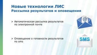 Ленинские горы, д.1, стр.77
Новые технологии ЛИС
Рассылка результатов и оповещения
 Автоматическая рассылка результатов
по электронной почте
 Оповещение о готовности результатов
по sms
 