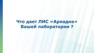 Ленинские горы, д.1, стр.77
Что дает ЛИС «Ариадна»
Вашей лаборатории ?
 