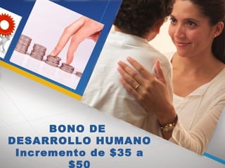 BONO DE
DESARROLLO HUMANO
Incremento de $35 a
$50
 