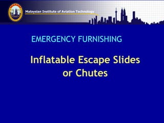 Malaysian Institute of Aviation Technology
EMERGENCY FURNISHING
Inflatable Escape Slides
or Chutes
 