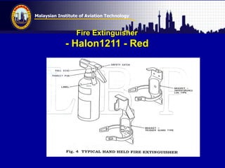 Malaysian Institute of Aviation Technology
Fire Extinguisher
- Halon1211 - Red
 