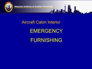 Malaysian Institute of Aviation Technology
EMERGENCY
FURNISHING
Aircraft Cabin Interior
 