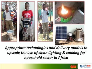 Appropriate technologies and delivery models to
upscale the use of clean lighting & cooking for
household sector in Africa
 