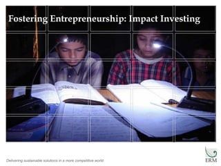 Delivering sustainable solutions in a more competitive world
Fostering Entrepreneurship: Impact Investing
 