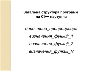 Загальна структура програми
на Сі++ наступна
директиви_препроцесора
визначення_функції_1
визначення_функції_2
визначення_функції_N
 