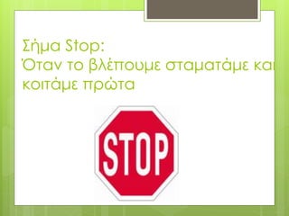 Σήμα Stop:
Όταν το βλέπουμε σταματάμε και
κοιτάμε πρώτα
 
