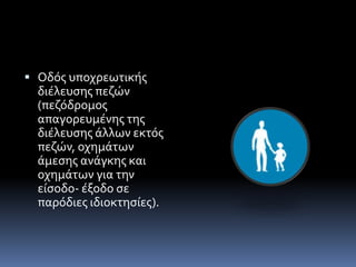  Οδός υποχρεωτικής
διέλευσης πεζών
(πεζόδρομος
απαγορευμένης της
διέλευσης άλλων εκτός
πεζών, οχημάτων
άμεσης ανάγκης και
οχημάτων για την
είσοδο- έξοδο σε
παρόδιες ιδιοκτησίες).
 