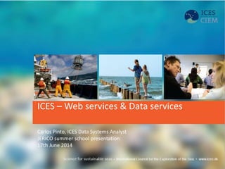 ICES – Web services & Data services
Carlos Pinto, ICES Data Systems Analyst
JERICO summer school presentation
17th June 2014
 