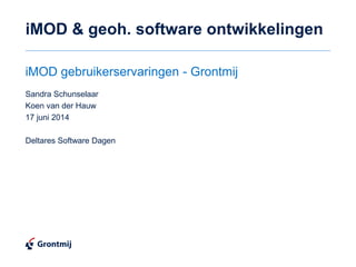 iMOD & geoh. software ontwikkelingen
Sandra Schunselaar
Koen van der Hauw
17 juni 2014
Deltares Software Dagen
iMOD gebruikerservaringen - Grontmij
 
