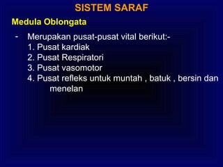 SISTEM SARAF
- Merupakan pusat-pusat vital berikut:-
1. Pusat kardiak
2. Pusat Respiratori
3. Pusat vasomotor
4. Pusat refleks untuk muntah , batuk , bersin dan
menelan
Medula Oblongata
 