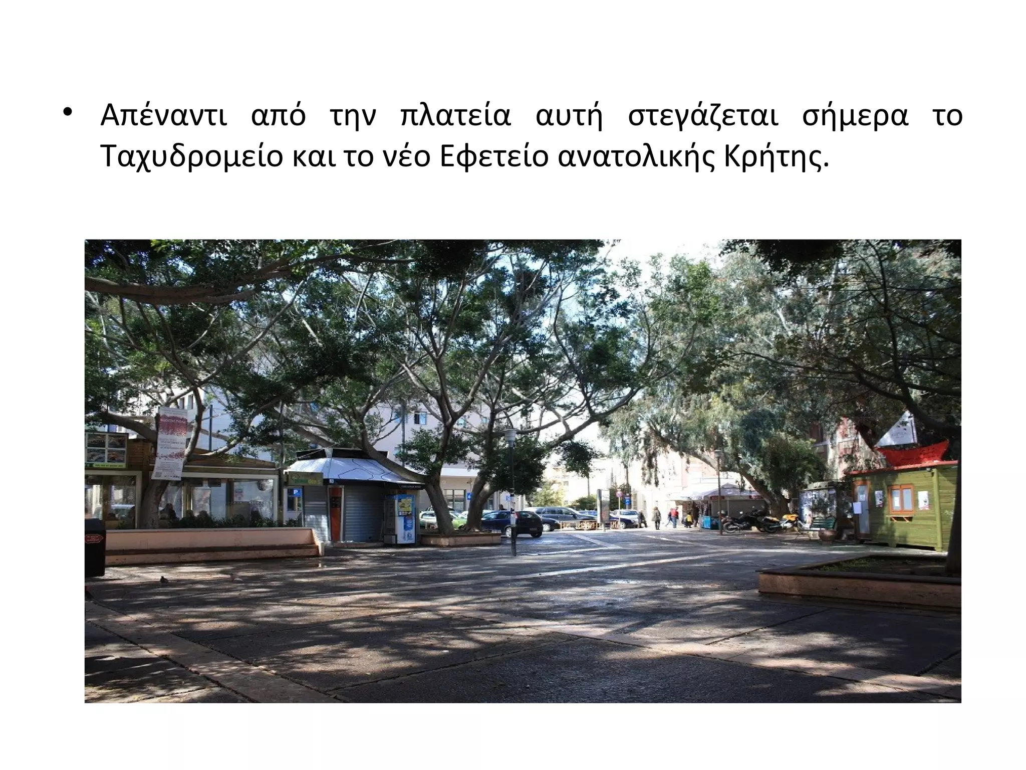 • Απέναντι από την πλατεία αυτή στεγάζεται σήμερα το
Ταχυδρομείο και το νέο Εφετείο ανατολικής Κρήτης.
 