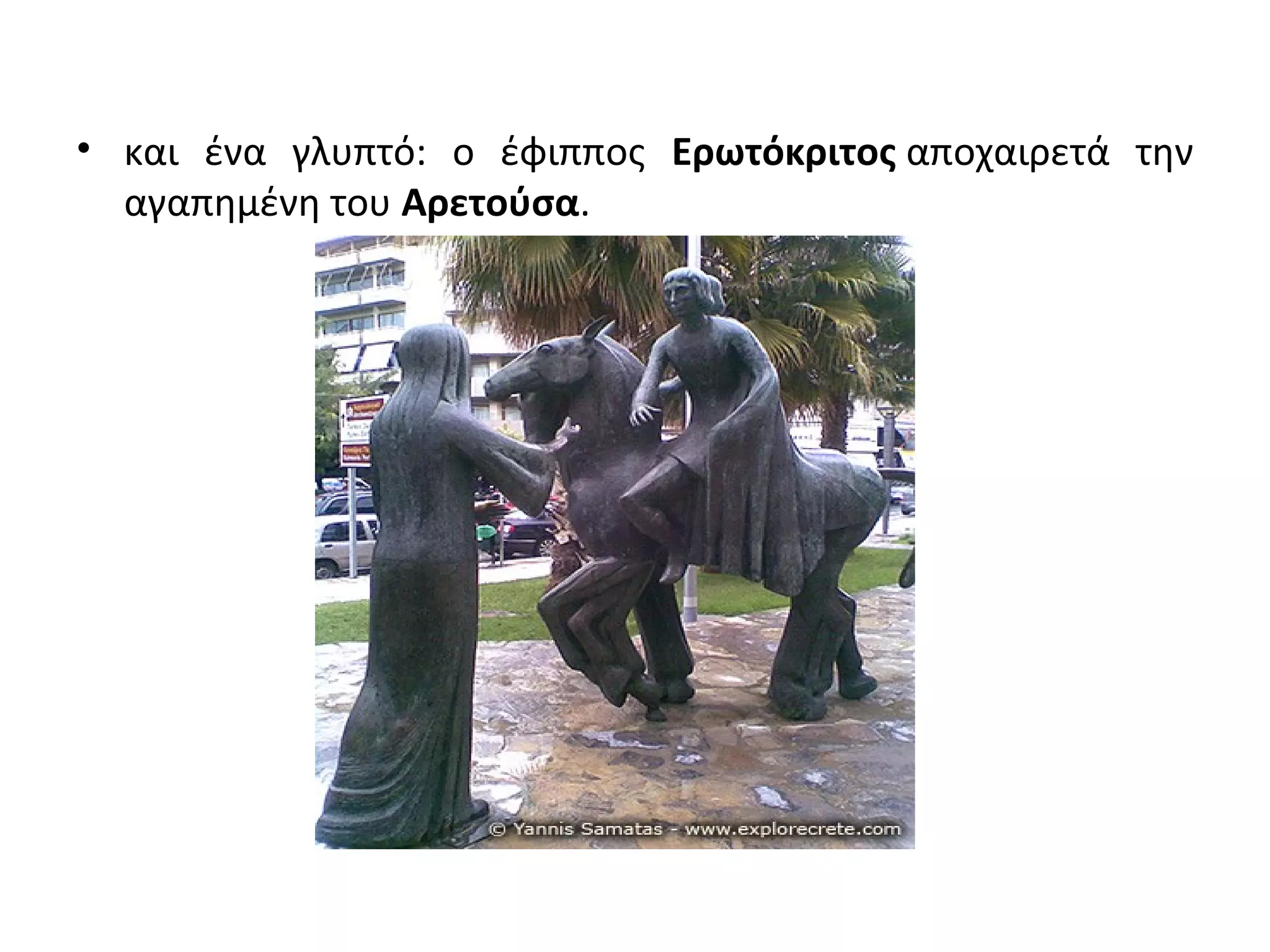 • και ένα γλυπτό: ο έφιππος Ερωτόκριτος αποχαιρετά την
αγαπημένη του Αρετούσα.
 