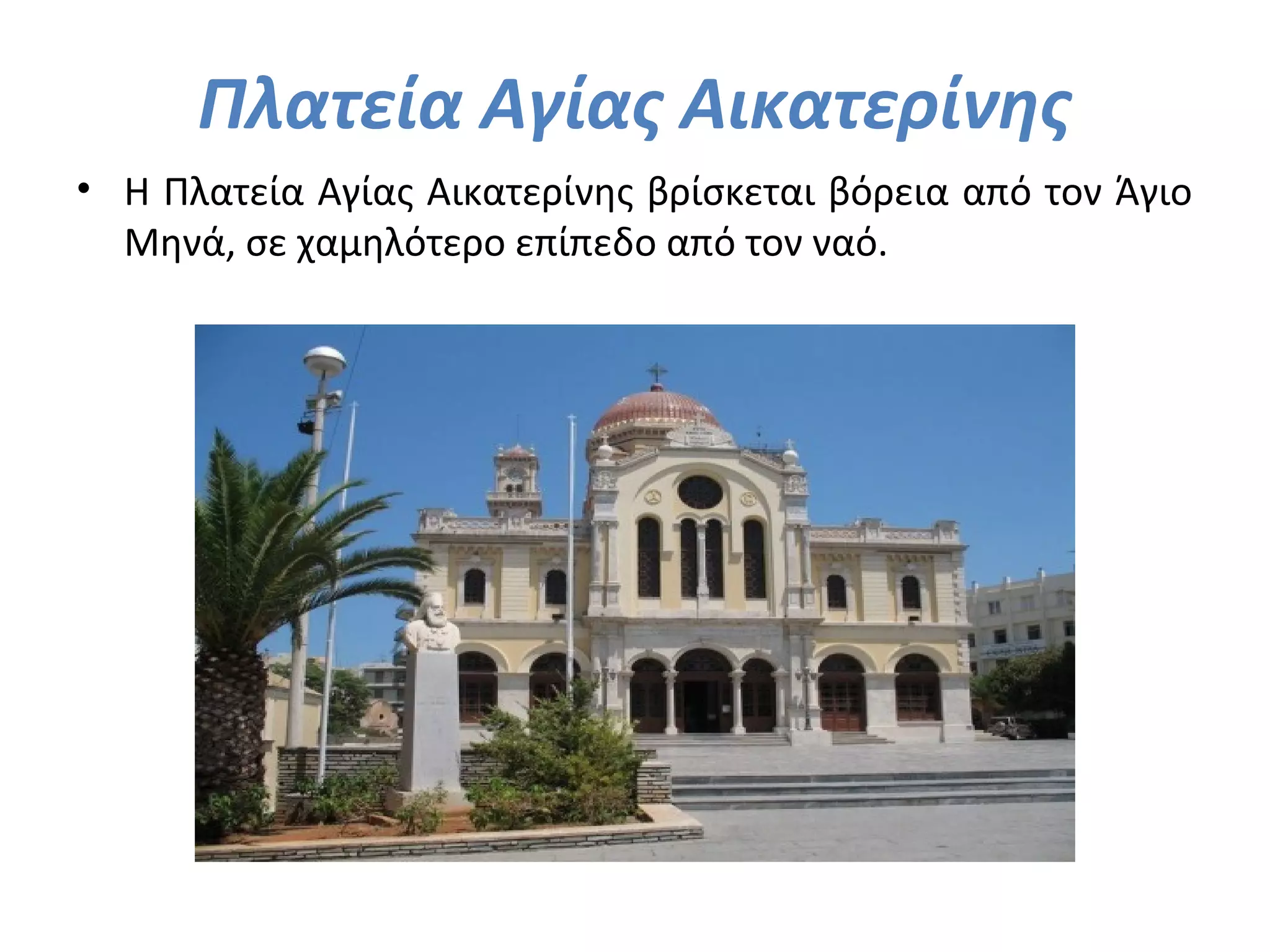 Πλατεία Αγίας Αικατερίνης
• Η Πλατεία Αγίας Αικατερίνης βρίσκεται βόρεια από τον Άγιο
Μηνά, σε χαμηλότερο επίπεδο από τον ναό.
 