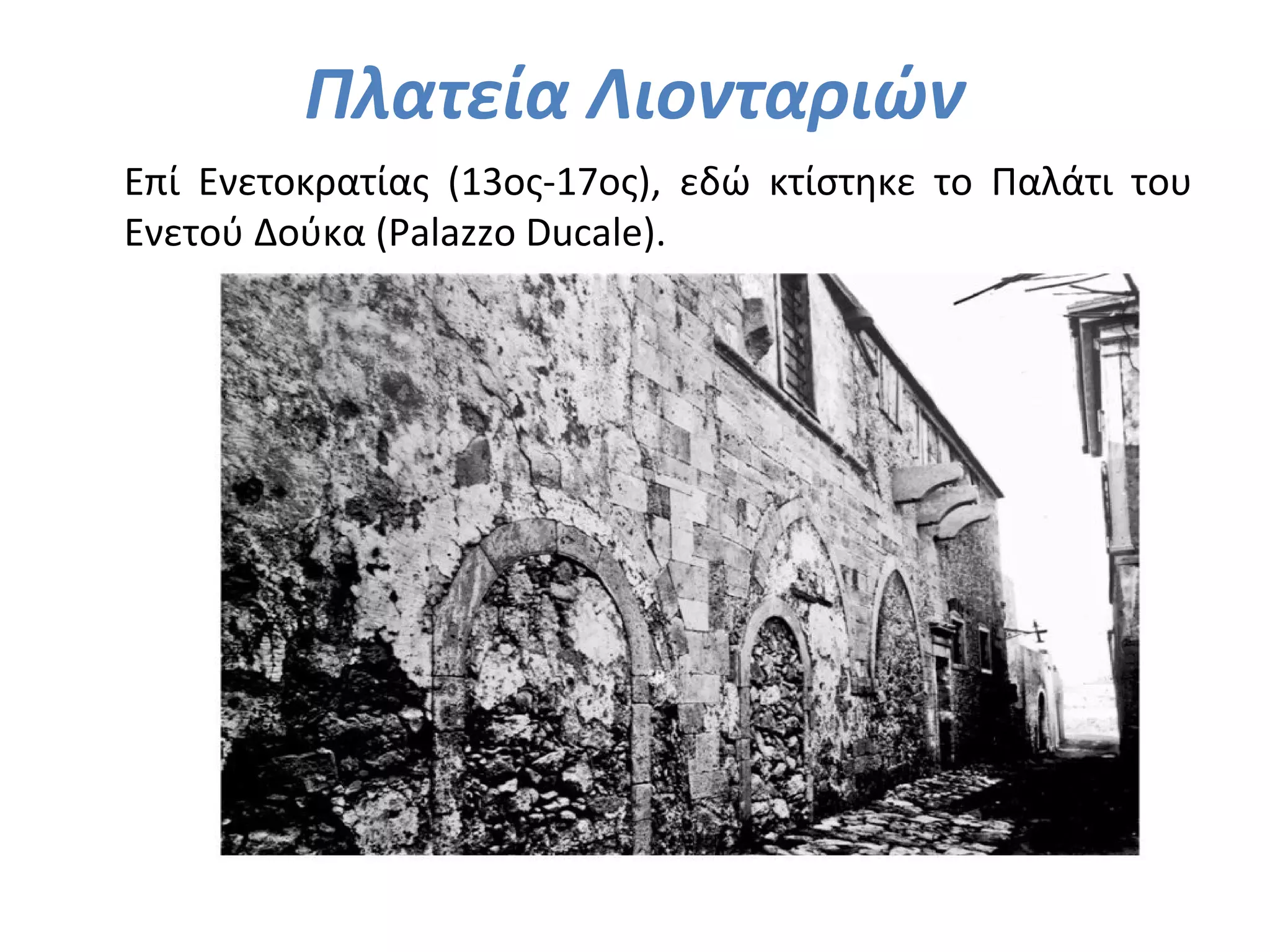 Πλατεία Λιονταριών
Επί Ενετοκρατίας (13ος-17ος), εδώ κτίστηκε το Παλάτι του
Ενετού Δούκα (Palazzo Ducale).
 