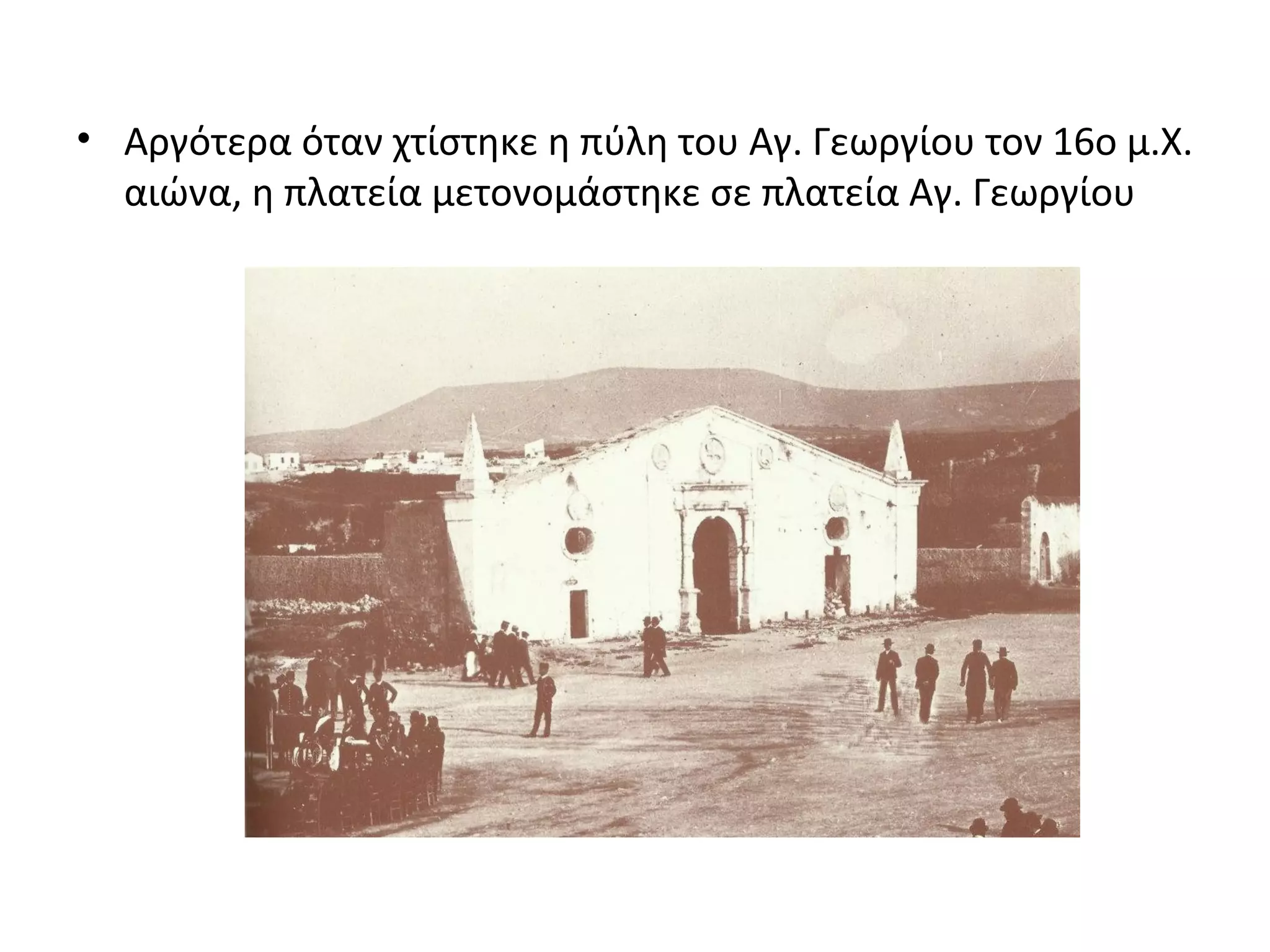 • Αργότερα όταν χτίστηκε η πύλη του Αγ. Γεωργίου τον 16ο μ.Χ.
αιώνα, η πλατεία μετονομάστηκε σε πλατεία Αγ. Γεωργίου
 