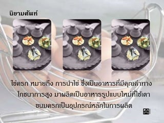 นิยามศัพท์
ไข่ครก หมายถึง การนาไข่ ซึ่งเป็นอาหารที่มีคุณค่าทาง
โภชนาการสูง มาผลิตเป็นอาหารรูปแบบใหม่ที่ใช้เตา
ขนมครกเป็นอุปกรณ์หลักในการผลิต
 