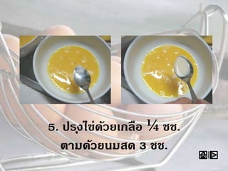 5. ปรุงไข่ด้วยเกลือ ¼ ชช.
ตามด้วยนมสด 3 ชช.
 
