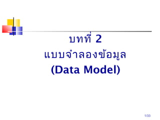 1/33
บทที่ 2
แบบจำำลองข้อมูล
(Data Model)
 