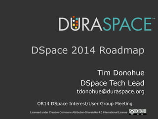 Licensed under Creative Commons Attribution-ShareAlike 4.0 International License
DSpace 2014 Roadmap
Tim Donohue
DSpace Tech Lead
tdonohue@duraspace.org
OR14 DSpace Interest/User Group Meeting
 
