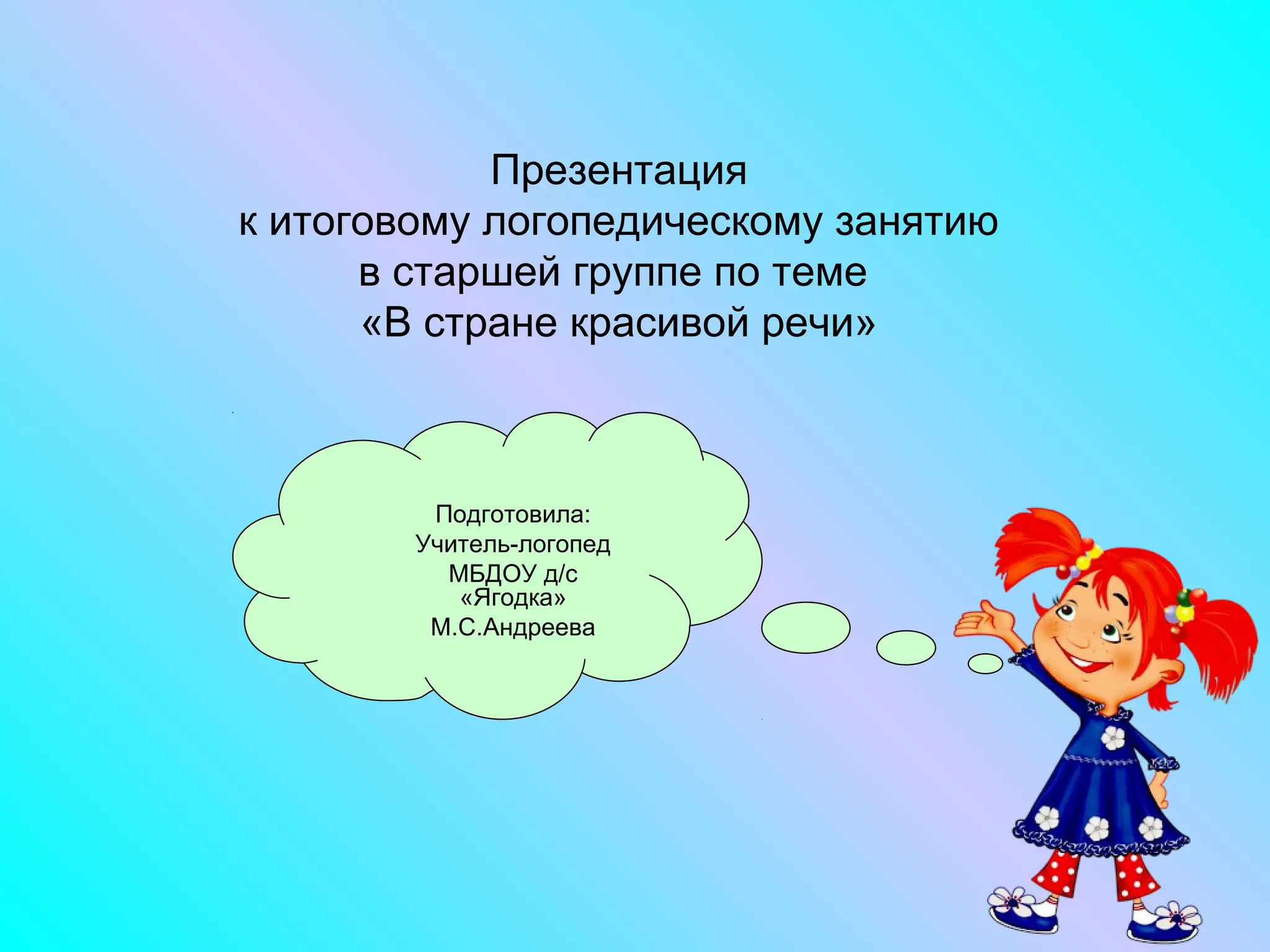 Презентация
к итоговому логопедическому занятию
в старшей группе по теме
«В стране красивой речи»
Подготовила:
Учитель-логопед
МБДОУ д/с
«Ягодка»
М.С.Андреева