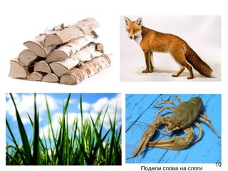 10
Подели слова на слоги