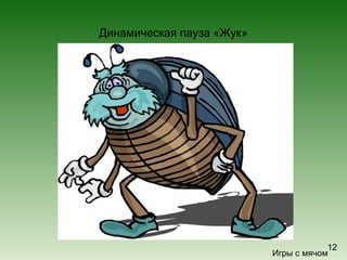 Динамическая пауза «Жук»
Игры с мячом
12