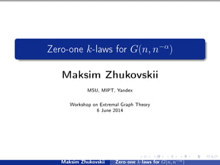 Zero-one k-laws for G(n, n−α
)
Maksim Zhukovskii
MSU, MIPT, Yandex
Workshop on Extremal Graph Theory
6 June 2014
Maksim Zhukovskii Zero-one k-laws for G(n, n−α)
 