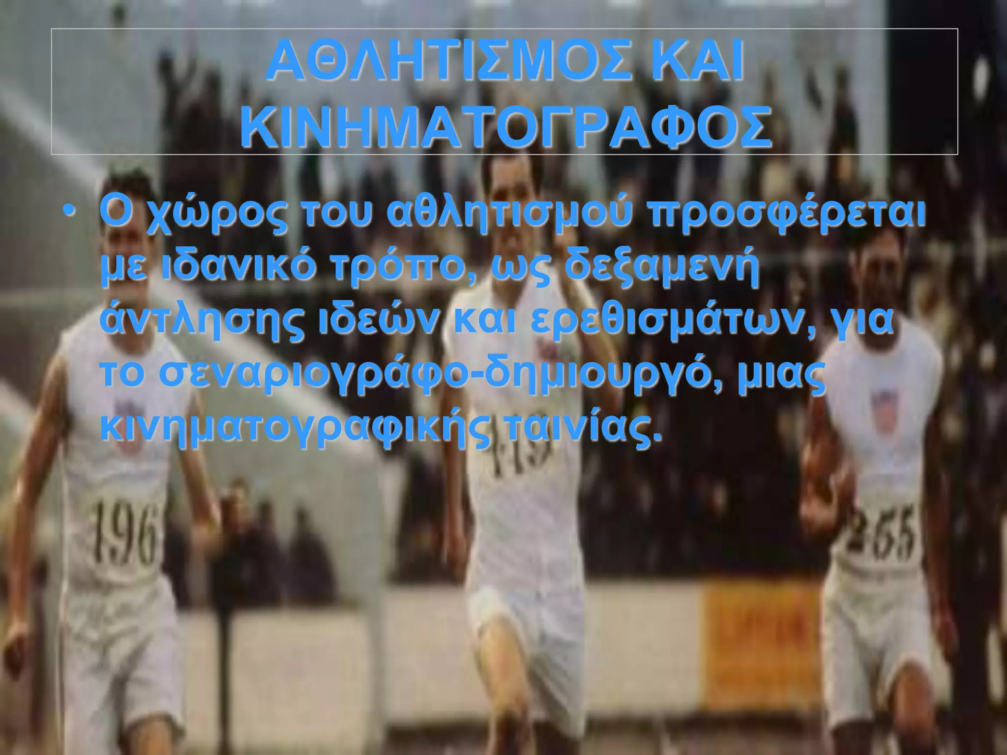 ΑΘΛΗΤΙΣΜΟΣ ΚΑΙ
ΚΙΝΗΜΑΤΟΓΡΑΦΟΣ
• Ο χώρος του αθλητισμού προσφέρεται
με ιδανικό τρόπο, ως δεξαμενή
άντλησης ιδεών και ερεθισμάτων, για
το σεναριογράφο-δημιουργό, μιας
κινηματογραφικής ταινίας.
 