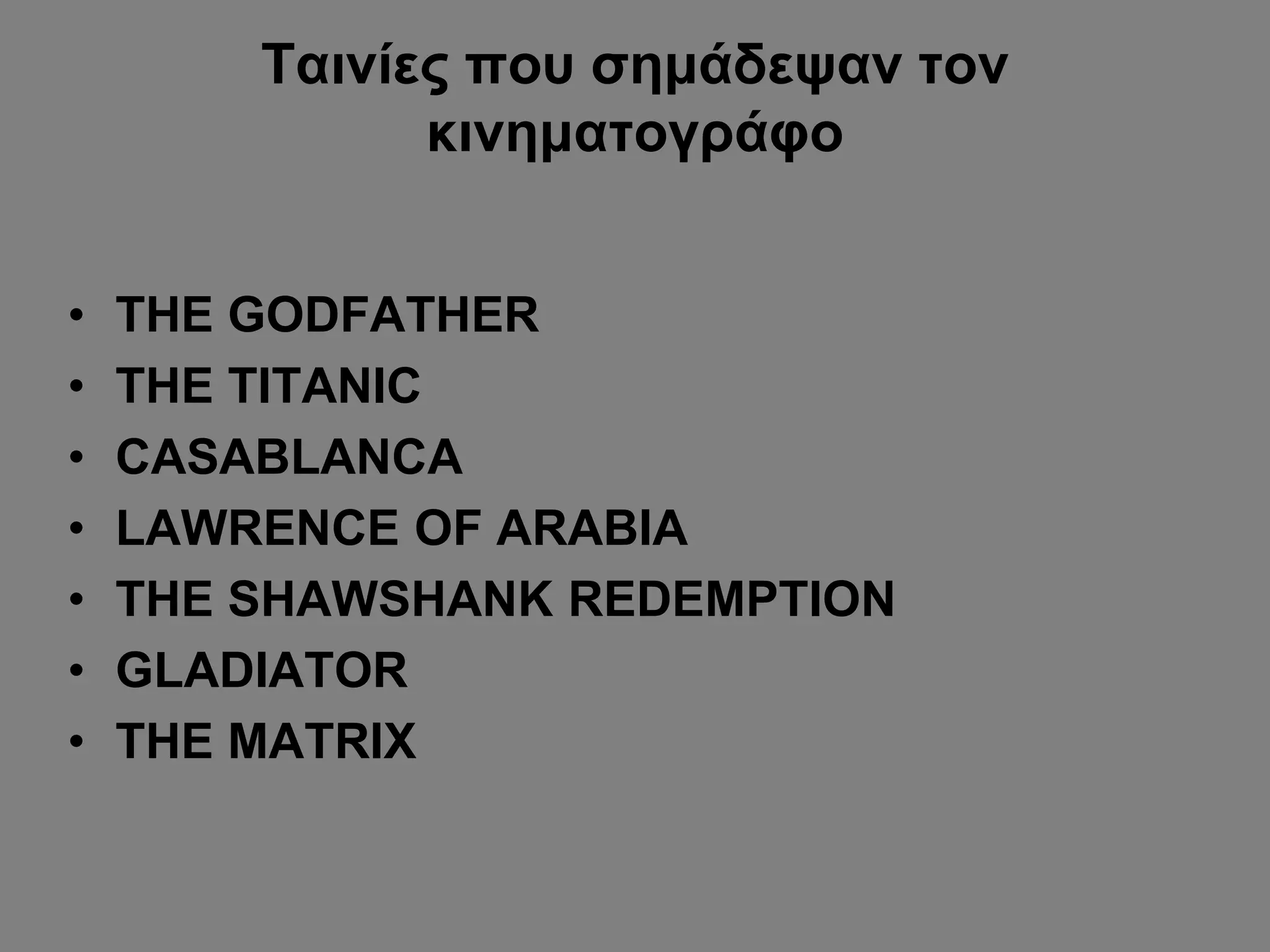 Ταινίες που σημάδεψαν τον
κινηματογράφο
• THE GODFATHER
• THE TITANIC
• CASABLANCA
• LAWRENCE OF ARABIA
• THE SHAWSHANK REDEMPTION
• GLADIATOR
• THE MATRIX
 