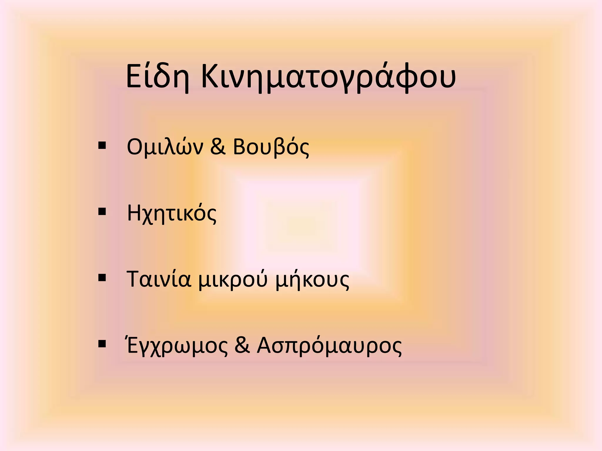 Είδη Κινηματογράφου
 Ομιλών & Βουβός
 Ηχητικός
 Ταινία μικρού μήκους
 Έγχρωμος & Ασπρόμαυρος
 