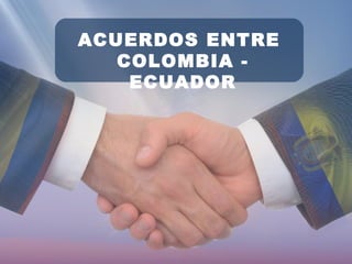 ACUERDOS ENTRE
COLOMBIA -
ECUADOR
 