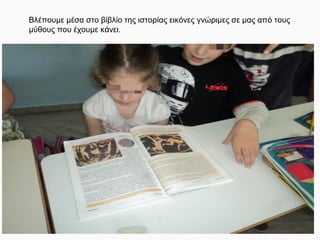 Βλέπουμε μέσα στο βίβλίο της ιστορίας εικόνες γνώριμες σε μας από τους
μύθους που έχουμε κάνει.
 