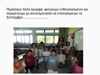 Περάσαμε πολύ όμορφα ,φεύγουμε ενθουσιασμένοι και
περιμένουμε με ανυπομονησία να επιστρέψουμε το
Σεπτέμβρη …………………..
 