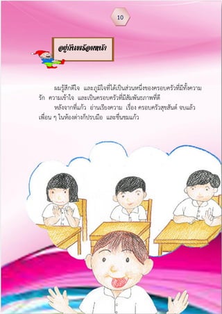 ผมรู้สึกดีใจ และภูมิใจที่ได้เป็นส่วนหนึ่งของครอบครัวที่มีทั้งความ
รัก ความเข้าใจ และเป็นครอบครัวที่มีสัมพันธภาพที่ดี
หลังจากที่แก้ว อ่านเรียงความ เรื่อง ครอบครัวสุขสันต์ จบแล้ว
เพื่อน ๆ ในห้องต่างก็ปรบมือ และชื่นชมแก้ว
10
อยู่กันพร้อมหน้า
 