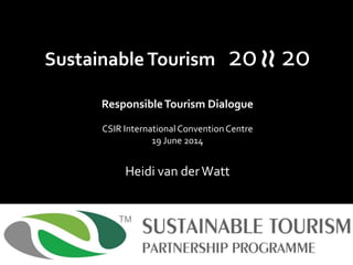 Sustainable Tourism 20 20
ResponsibleTourism Dialogue
CSIR InternationalConventionCentre
19 June 2014
Heidi van derWatt
1
TM
≈
 