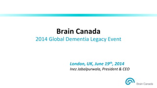 Brain Canada
2014 Global Dementia Legacy Event
London, UK, June 19th, 2014
Inez Jabalpurwala, President & CEO
 