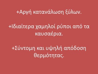 +Αργή κατανάλωση ξύλων.
+Ιδιαίτερα χαμηλοί ρύποι από τα
καυσαέρια.
+Σύντομη και υψηλή απόδοση
θερμότητας.
 